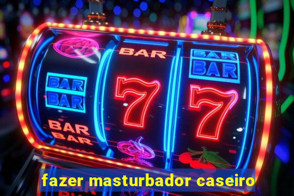 fazer masturbador caseiro